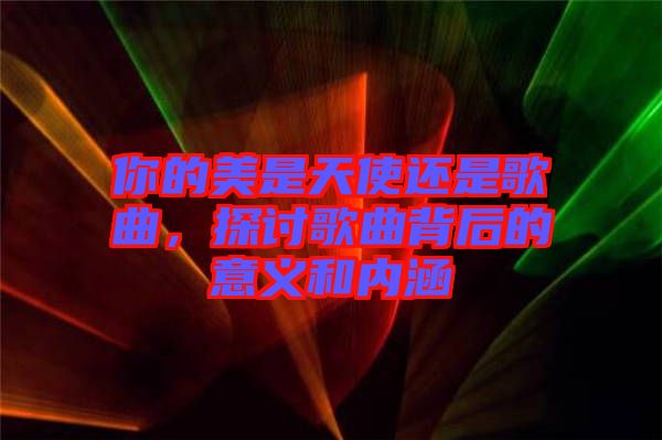 你的美是天使還是歌曲，探討歌曲背后的意義和內涵