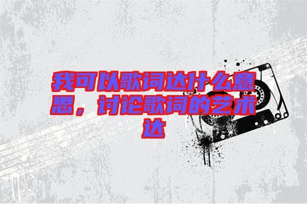 我可以歌詞達什么意思，討論歌詞的藝術達