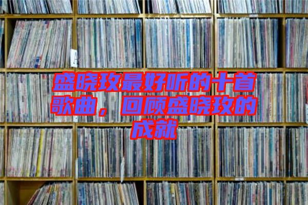 盛曉玫最好聽的十首歌曲，回顧盛曉玫的成就