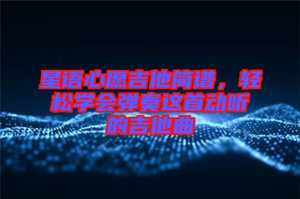 星語心愿吉他簡譜，輕松學(xué)會(huì)彈奏這首動(dòng)聽的吉他曲