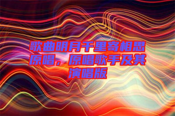 歌曲明月千里寄相思原唱，原唱歌手及其演唱版