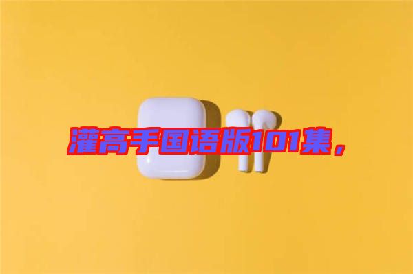 灌高手國語版101集，