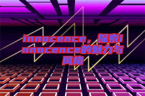 innocence，探索innocence的魅力與風(fēng)格