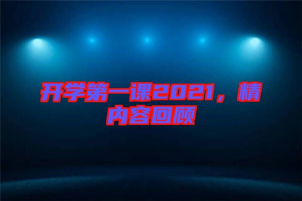開(kāi)學(xué)第一課2021，精內(nèi)容回顧