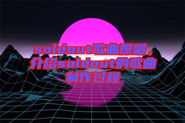 soldout歌曲原唱，介紹soldout的歌曲制作過(guò)程