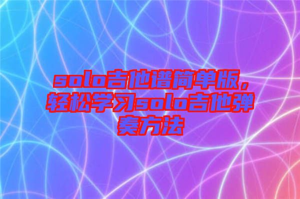 solo吉他譜簡單版，輕松學習solo吉他彈奏方法