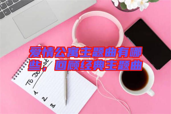 愛情公寓主題曲有哪些，回顧經(jīng)典主題曲