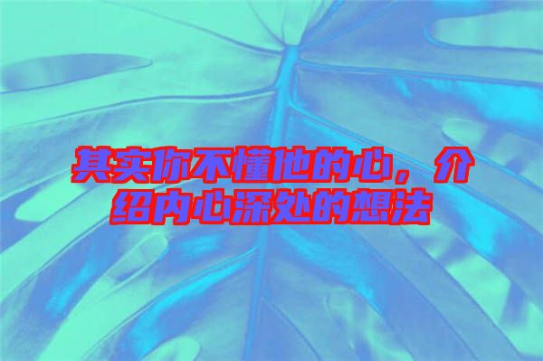 其實(shí)你不懂他的心，介紹內(nèi)心深處的想法