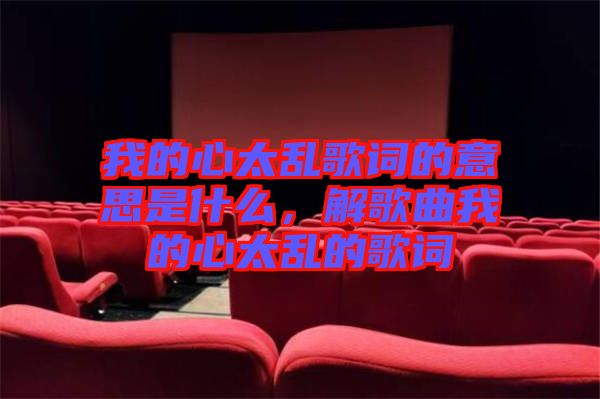 我的心太亂歌詞的意思是什么，解歌曲我的心太亂的歌詞