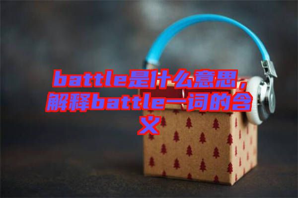 battle是什么意思，解釋battle一詞的含義