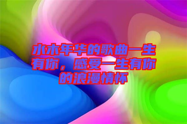 水木年華的歌曲一生有你，感受一生有你的浪漫情懷