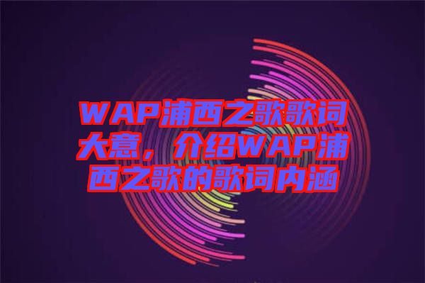 WAP浦西之歌歌詞大意，介紹WAP浦西之歌的歌詞內(nèi)涵