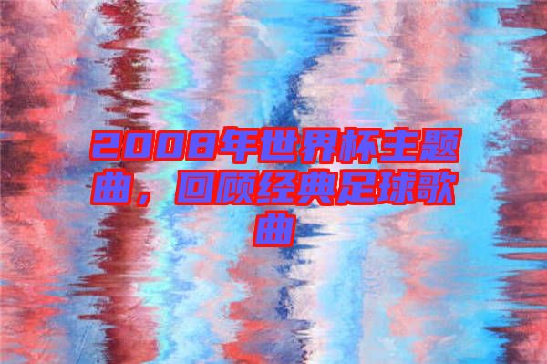 2008年世界杯主題曲，回顧經(jīng)典足球歌曲