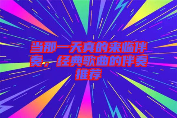 當(dāng)那一天真的來臨伴奏，經(jīng)典歌曲的伴奏推薦