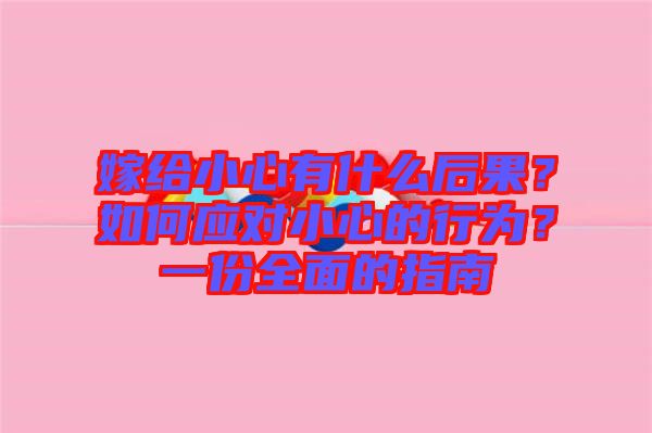 嫁給小心有什么后果？如何應(yīng)對(duì)小心的行為？一份全面的指南