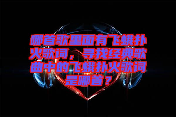 哪首歌里面有飛蛾撲火歌詞，尋找經(jīng)典歌曲中的飛蛾撲火歌詞是哪首？