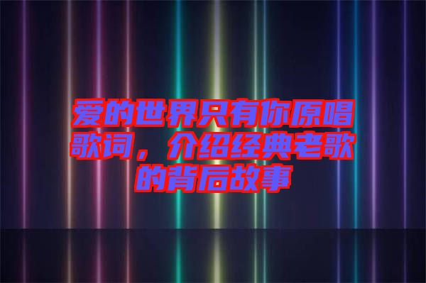 愛(ài)的世界只有你原唱歌詞，介紹經(jīng)典老歌的背后故事