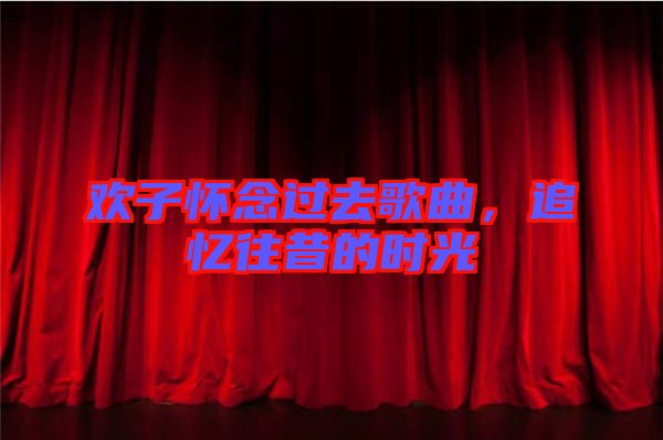 歡子懷念過(guò)去歌曲，追憶往昔的時(shí)光