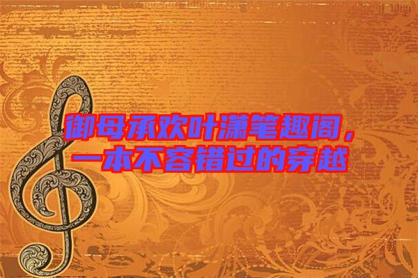 御母承歡葉瀟筆趣閣，一本不容錯過的穿越
