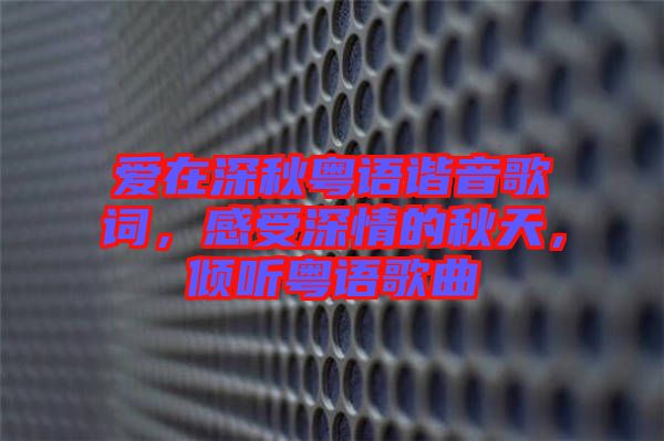 愛在深秋粵語諧音歌詞，感受深情的秋天，傾聽粵語歌曲