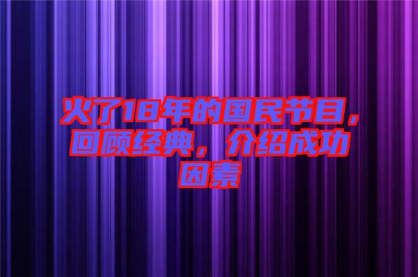 火了18年的國民節(jié)目，回顧經(jīng)典，介紹成功因素