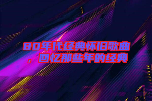 80年代經典懷舊歌曲，回憶那些年的經典