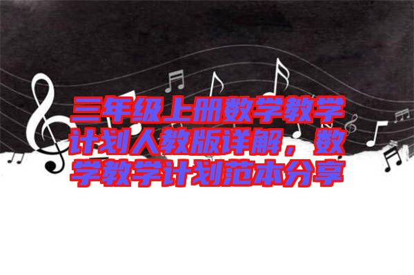 三年級(jí)上冊(cè)數(shù)學(xué)教學(xué)計(jì)劃人教版詳解，數(shù)學(xué)教學(xué)計(jì)劃范本分享