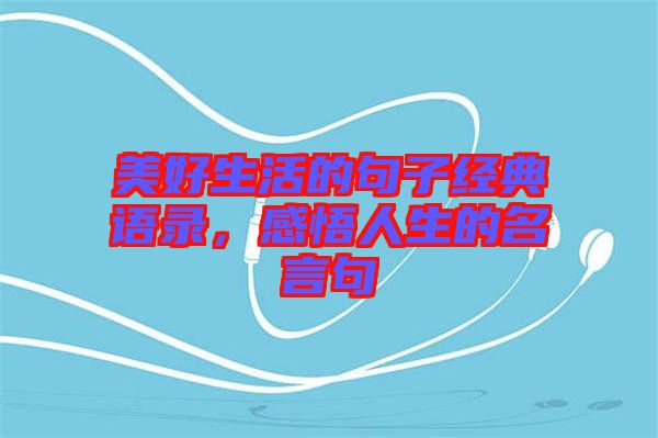 美好生活的句子經(jīng)典語(yǔ)錄，感悟人生的名言句