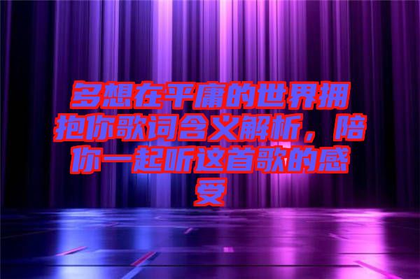 多想在平庸的世界擁抱你歌詞含義解析，陪你一起聽這首歌的感受