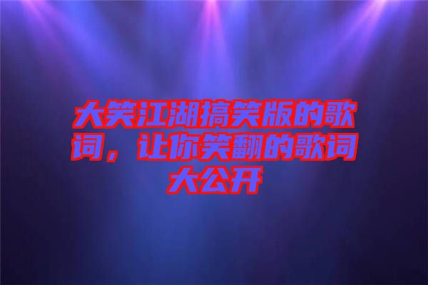 大笑江湖搞笑版的歌詞，讓你笑翻的歌詞大公開