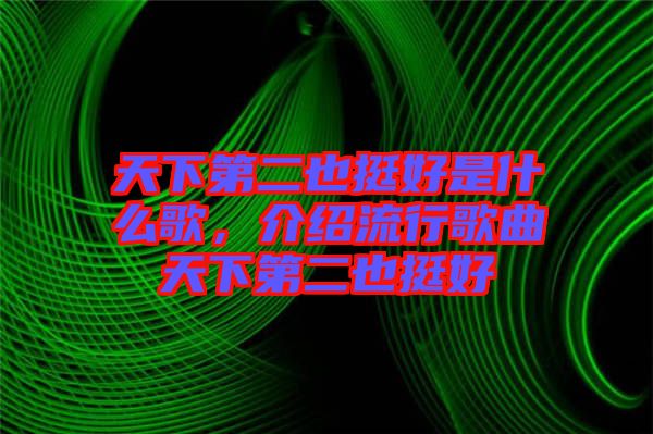 天下第二也挺好是什么歌，介紹流行歌曲天下第二也挺好