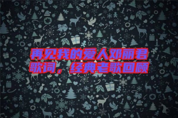再見我的愛人鄧麗君歌詞，經(jīng)典老歌回顧