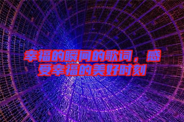 幸福的瞬間的歌詞，感受幸福的美好時(shí)刻
