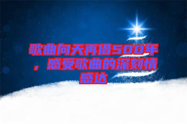 歌曲向天再借500年，感受歌曲的深刻情感達