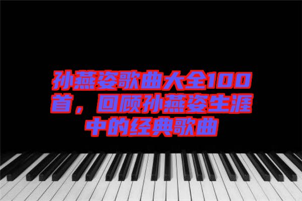孫燕姿歌曲大全100首，回顧孫燕姿生涯中的經(jīng)典歌曲