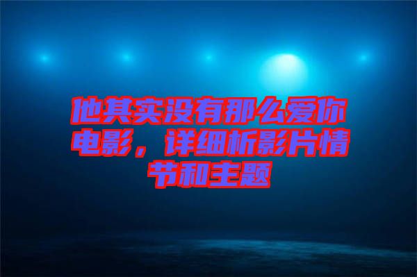 他其實沒有那么愛你電影，詳細析影片情節(jié)和主題