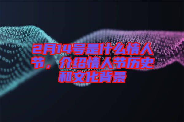 2月14號(hào)是什么情人節(jié)，介紹情人節(jié)歷史和文化背景