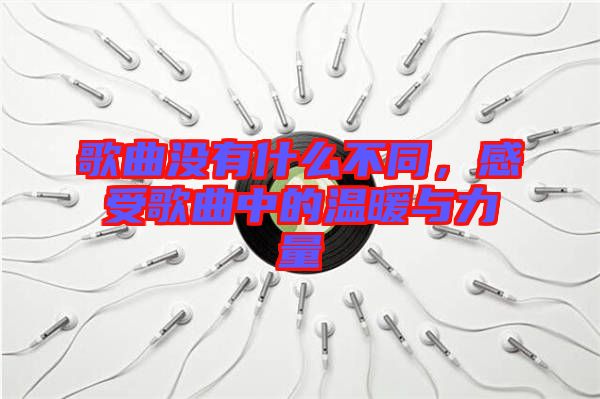 歌曲沒有什么不同，感受歌曲中的溫暖與力量