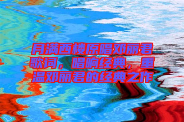 月滿西樓原唱鄧麗君歌詞，唱響經(jīng)典，重溫鄧麗君的經(jīng)典之作