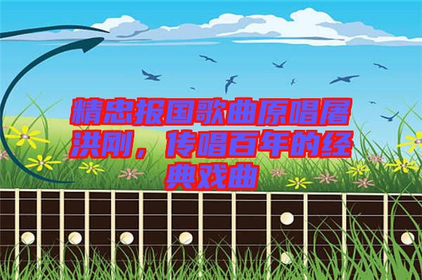 精忠報(bào)國歌曲原唱屠洪剛，傳唱百年的經(jīng)典戲曲