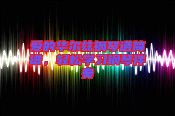 愛的華爾茲鋼琴譜簡譜，輕松學(xué)習(xí)鋼琴伴奏