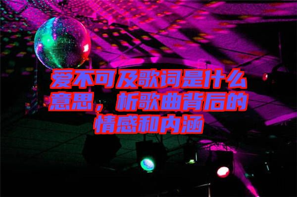 愛不可及歌詞是什么意思，析歌曲背后的情感和內涵
