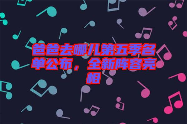 爸爸去哪兒第五季名單公布，全新陣容亮相