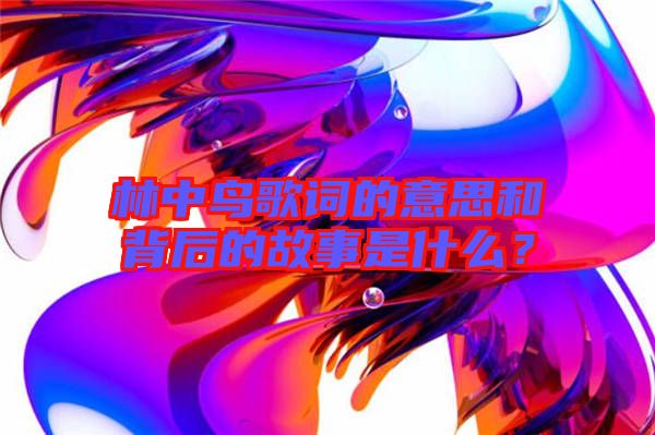 林中鳥(niǎo)歌詞的意思和背后的故事是什么？