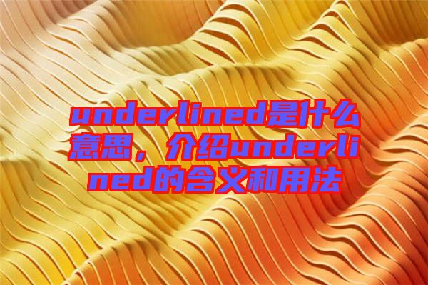 underlined是什么意思，介紹underlined的含義和用法