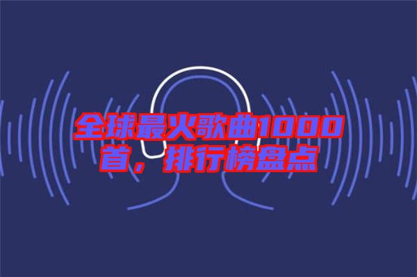 全球最火歌曲1000首，排行榜盤點