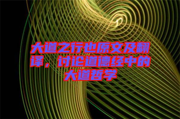 大道之行也原文及翻譯，討論道德經(jīng)中的大道哲學(xué)