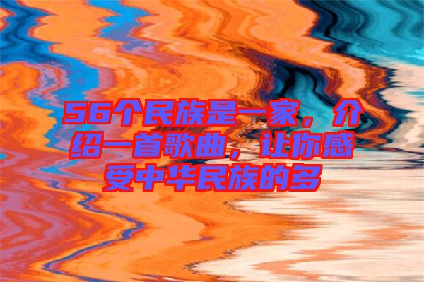56個(gè)民族是一家，介紹一首歌曲，讓你感受中華民族的多