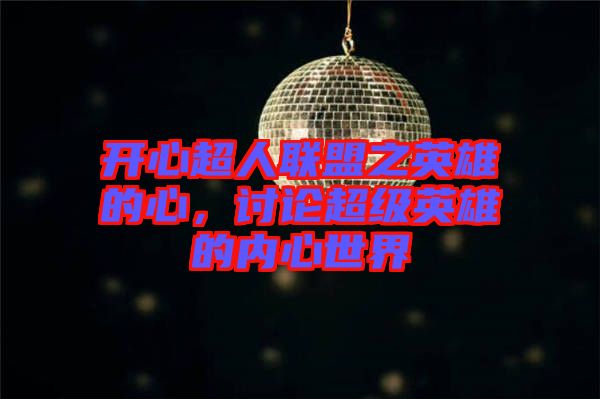 開(kāi)心超人聯(lián)盟之英雄的心，討論超級(jí)英雄的內(nèi)心世界