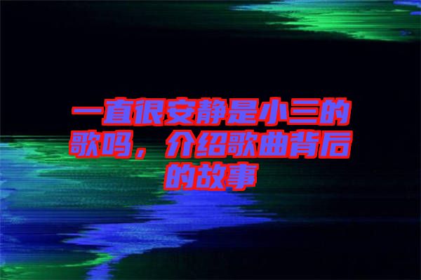 一直很安靜是小三的歌嗎，介紹歌曲背后的故事